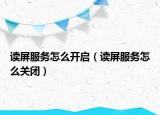读屏服务怎么开启（读屏服务怎么关闭）