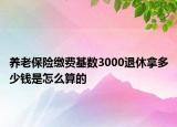 养老保险缴费基数3000退休拿多少钱是怎么算的