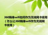 360随身wifi如何作为无线网卡使用（怎么让360随身wifi作为无线网卡使用）