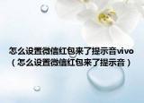 怎么设置微信红包来了提示音vivo（怎么设置微信红包来了提示音）