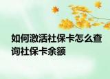 如何激活社保卡怎么查询社保卡余额