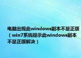 电脑出现此windows副本不是正版（win7系统提示此windows副本不是正版解决）