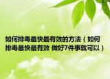 如何排毒最快最有效的方法（如何排毒最快最有效 做好7件事就可以）