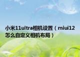 小米11ultra相机设置（miui12怎么自定义相机布局）