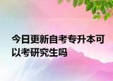 今日更新自考专升本可以考研究生吗