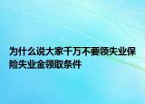 为什么说大家千万不要领失业保险失业金领取条件