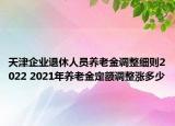天津企业退休人员养老金调整细则2022 2021年养老金定额调整涨多少