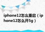 iphone12怎么重启（iphone12怎么开5g）