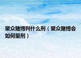 聚众赌博判什么刑（聚众赌博会如何量刑）
