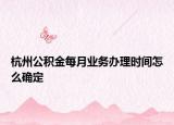 杭州公积金每月业务办理时间怎么确定