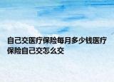 自己交医疗保险每月多少钱医疗保险自己交怎么交