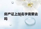 房产证上加名字需要去吗