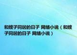 和嫂子同居的日子 网络小说（和嫂子同居的日子 网络小说）