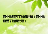 营业执照丢了如何注销（营业执照丢了如何处理）