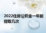 2022住房公积金一年能提取几次
