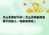 怎么养胃好不好（怎么养胃最有效 胃不好的人一定要这样吃）