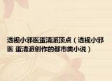 透视小邪医蛋清派顶点（透视小邪医 蛋清派创作的都市类小说）