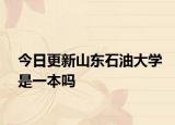 今日更新山东石油大学是一本吗