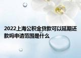 2022上海公积金贷款可以延期还款吗申请范围是什么