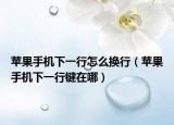 苹果手机下一行怎么换行（苹果手机下一行键在哪）