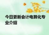 今日更新会计电算化专业介绍