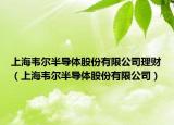 上海韦尔半导体股份有限公司理财（上海韦尔半导体股份有限公司）