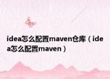 idea怎么配置maven仓库（idea怎么配置maven）