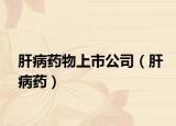 肝病药物上市公司（肝病药）
