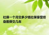 社保一个月交多少钱社保享受终身医保交几年