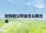 封存的公积金怎么取出来