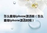 怎么查询iphone激活锁（怎么查询iphone激活时间）