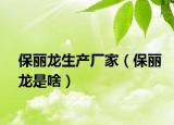 保丽龙生产厂家（保丽龙是啥）