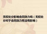 无权处分影响合同效力吗（无权处分对于合同效力有没有影响）