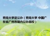 暨南大学是公办（暨南大学 中国广东省广州市境内公办高校）