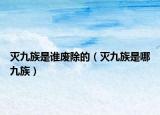 灭九族是谁废除的（灭九族是哪九族）