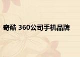 奇酷 360公司手机品牌