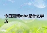 今日更新mba是什么学历