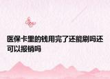 医保卡里的钱用完了还能刷吗还可以报销吗