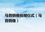 马首铜像捐赠仪式（马首铜像）