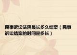 民事诉讼法院最长多久结案（民事诉讼结案的时间是多长）