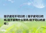 提子皮可不可以吃（提子皮可以吃吗,提子皮有什么营养,提子可以吃皮吗）