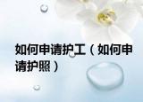 如何申请护工（如何申请护照）