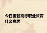 今日更新高等职业教育什么意思