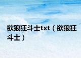 欲狼狂斗士txt（欲狼狂斗士）