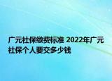 广元社保缴费标准 2022年广元社保个人要交多少钱