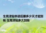 生育津贴申请后要多少天才能到帐 生育津贴多久到账