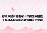 存疑不起诉是否可以申请国家赔偿（存疑不起诉能否要求国家赔偿呢）