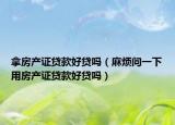 拿房产证贷款好贷吗（麻烦问一下用房产证贷款好贷吗）