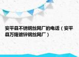 安平县不锈钢丝网厂的电话（安平县万隆镀锌钢丝网厂）