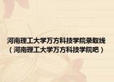 河南理工大学万方科技学院录取线（河南理工大学万方科技学院吧）